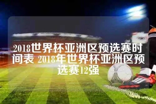 2018世界杯亚洲区预选赛时间表 2018年世界杯亚洲区预选赛12强