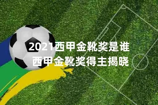 2021西甲金靴奖 西甲最佳射手奖-第2张图片-www.211178.com_果博福布斯